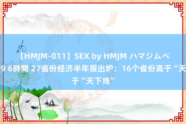 【HMJM-011】SEX by HMJM ハマジムベスト09 6時間 27省份经济半年报出炉：16个省份高于“天下线”