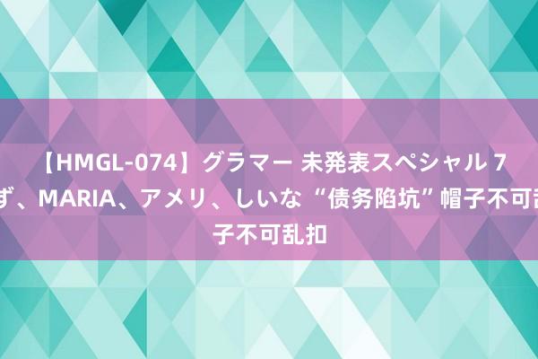 【HMGL-074】グラマー 未発表スペシャル 7 ゆず、MARIA、アメリ、しいな “债务陷坑”帽子不可乱扣