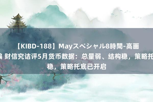 【KIBD-188】Mayスペシャル8時間-高画質-特別編 财信究诘评5月货币数据：总量弱、结构稳，策略托底已开启