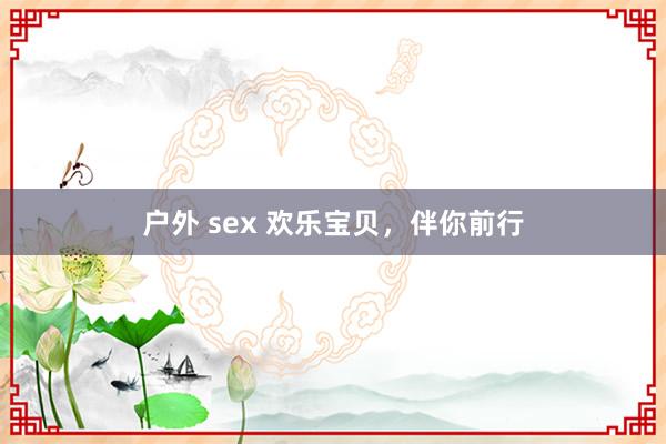 户外 sex 欢乐宝贝，伴你前行