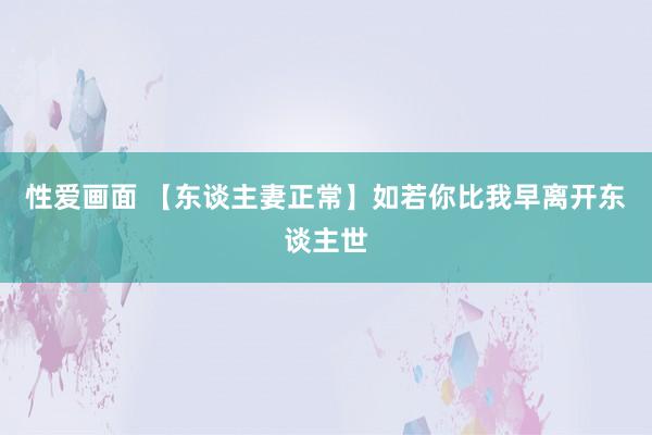 性爱画面 【东谈主妻正常】如若你比我早离开东谈主世