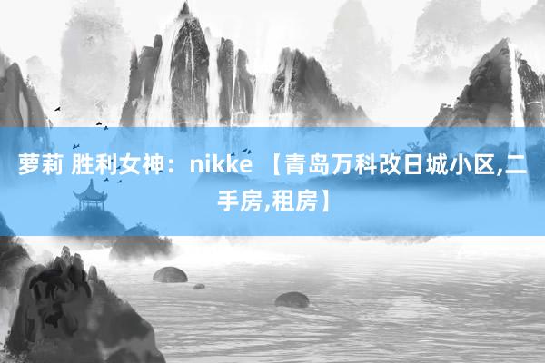 萝莉 胜利女神：nikke 【青岛万科改日城小区，二手房，租房】